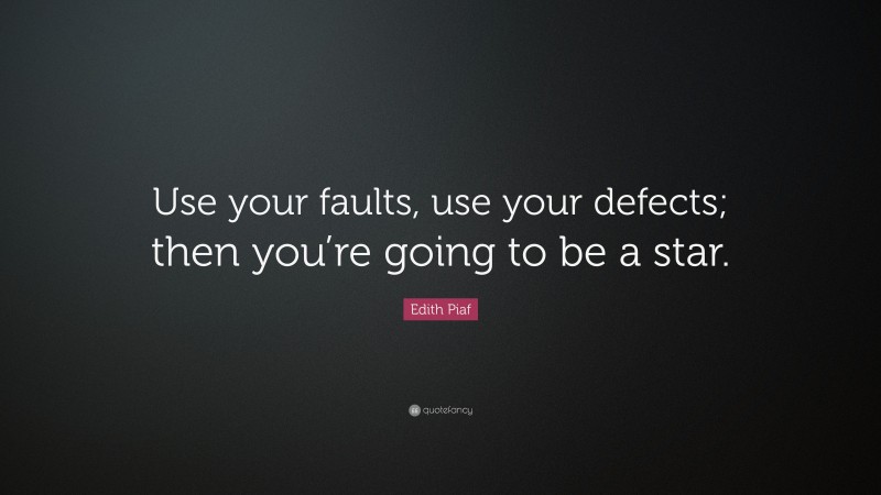 Edith Piaf Quote: “Use your faults, use your defects; then you’re going to be a star.”