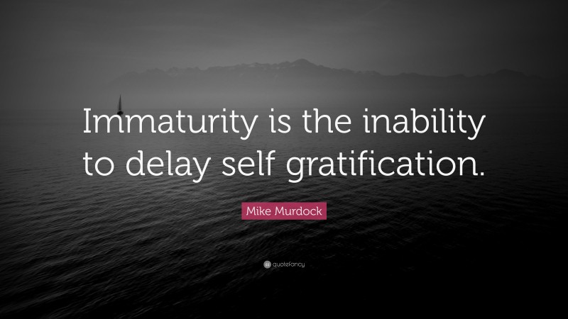 Mike Murdock Quote: “Immaturity is the inability to delay self gratification.”
