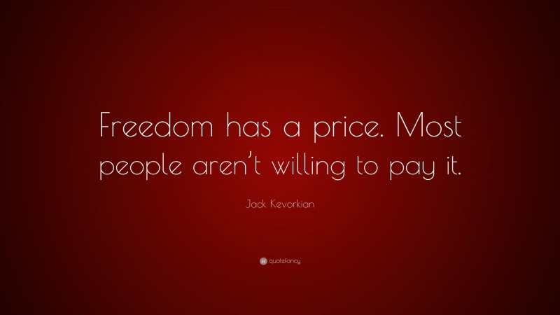 Jack Kevorkian Quote: “Freedom has a price. Most people aren’t willing to pay it.”