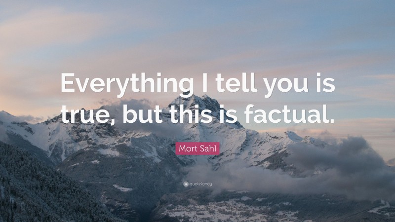 Mort Sahl Quote: “Everything I tell you is true, but this is factual.”