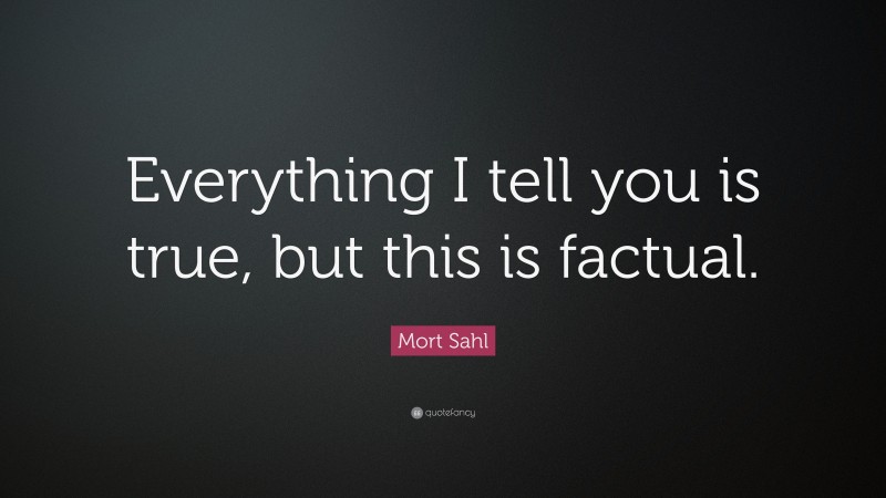 Mort Sahl Quote: “Everything I tell you is true, but this is factual.”