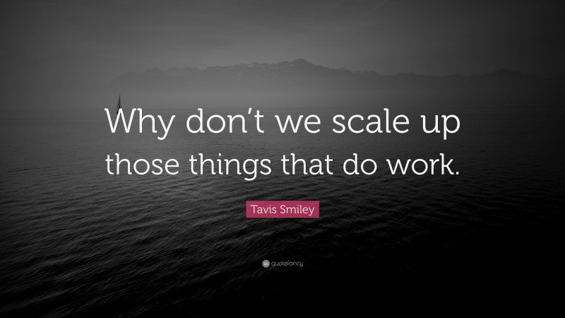 Tavis Smiley Quote: “Why don’t we scale up those things that do work.”