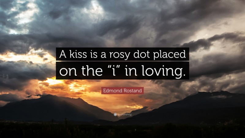 Edmond Rostand Quote: “A kiss is a rosy dot placed on the “i” in loving.”