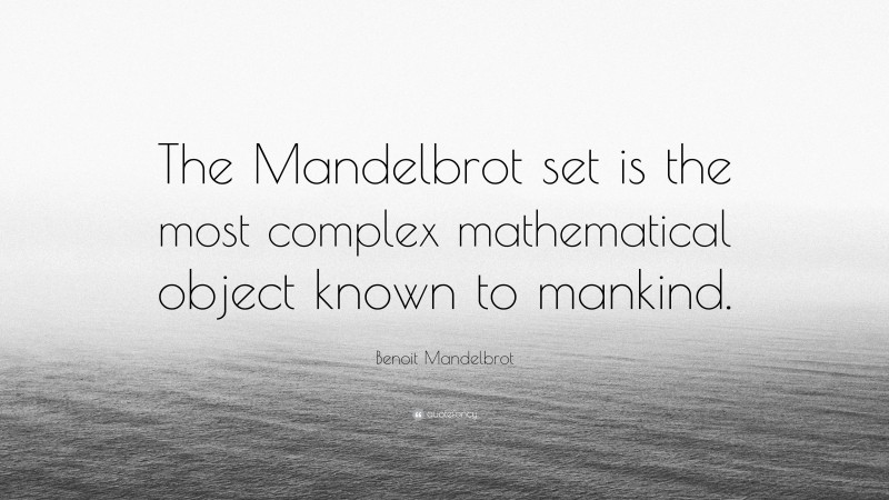 Benoit Mandelbrot Quote: “The Mandelbrot set is the most complex mathematical object known to mankind.”