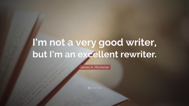 James A. Michener Quote: “I’m not a very good writer, but I’m an excellent rewriter.”