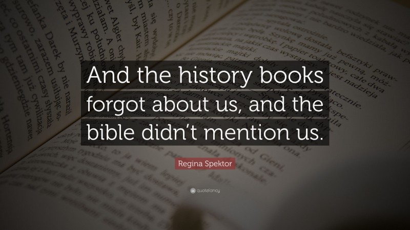 Regina Spektor Quote: “And the history books forgot about us, and the bible didn’t mention us.”
