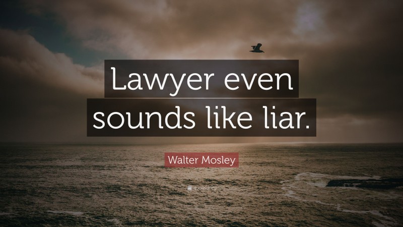 Walter Mosley Quote: “Lawyer even sounds like liar.”