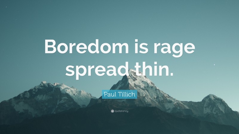 Paul Tillich Quote: “Boredom is rage spread thin.”