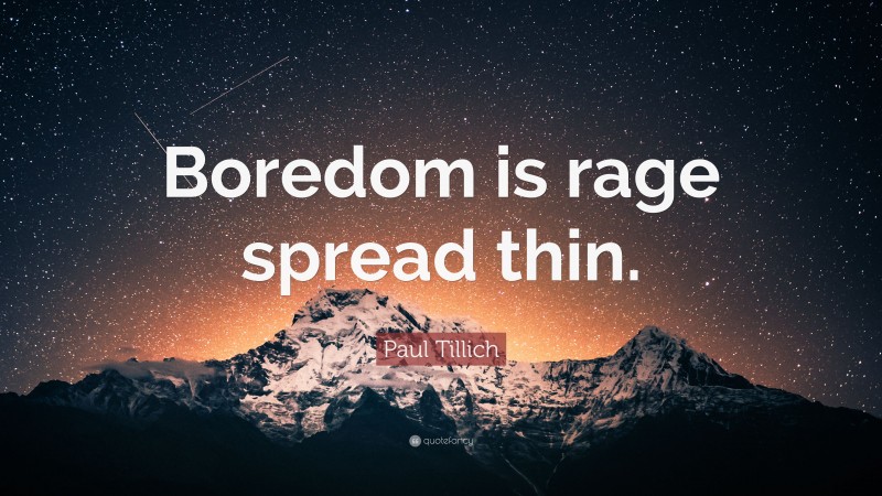 Paul Tillich Quote: “Boredom is rage spread thin.”