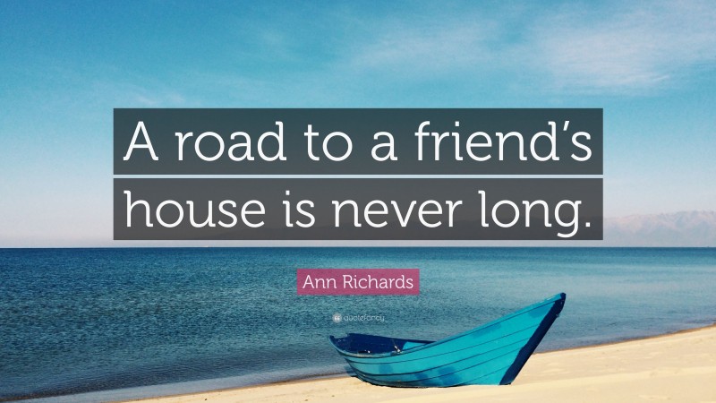 Ann Richards Quote: “A road to a friend’s house is never long.”