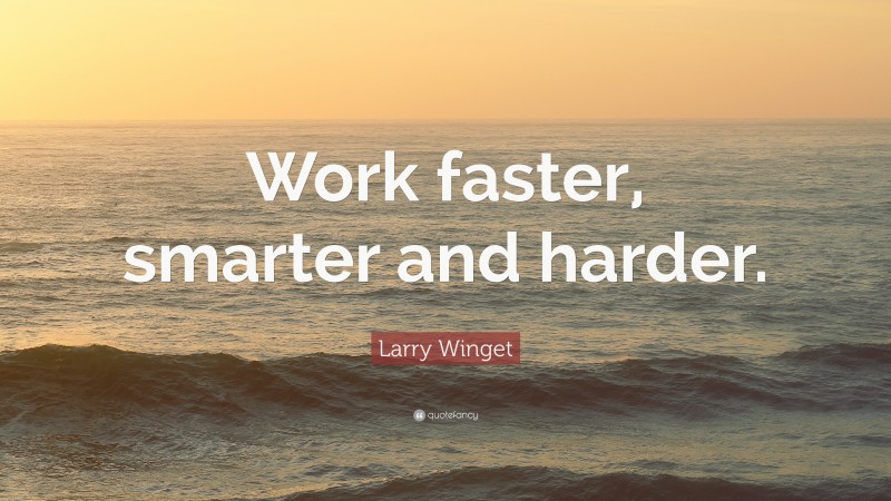 Larry Winget Quote: “Work faster, smarter and harder.”