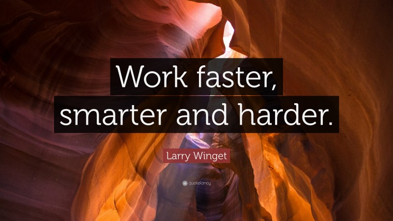 Larry Winget Quote: “Work faster, smarter and harder.”