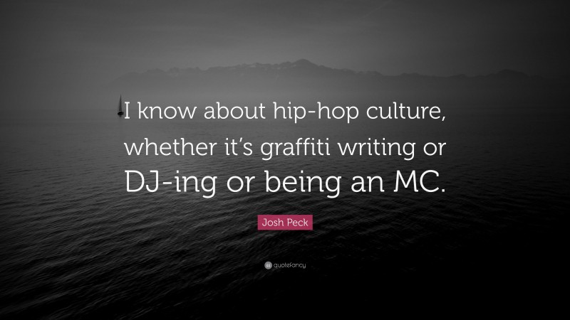 Josh Peck Quote: “I know about hip-hop culture, whether it’s graffiti writing or DJ-ing or being an MC.”
