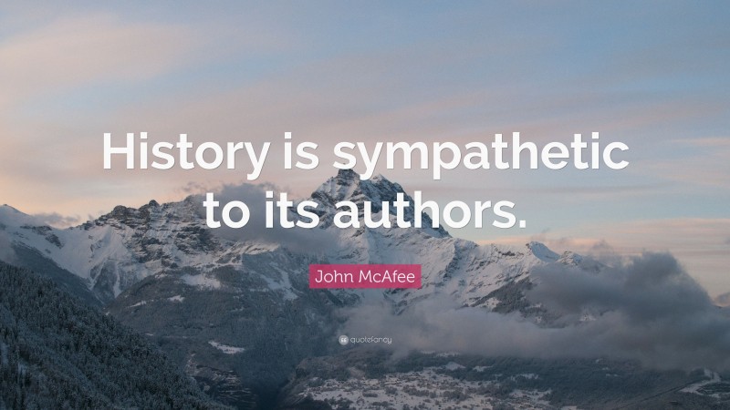 John McAfee Quote: “History is sympathetic to its authors.”