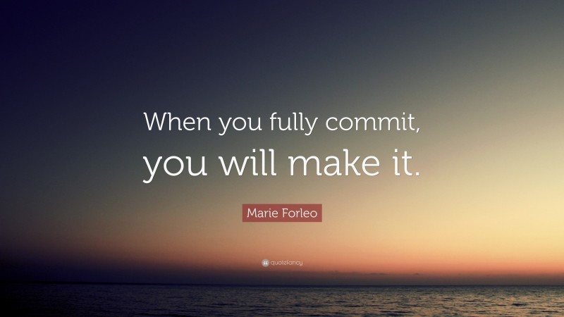 Marie Forleo Quote: “When you fully commit, you will make it.”