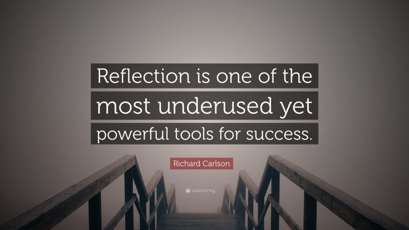 Richard Carlson Quote: “Reflection is one of the most underused yet powerful tools for success.”