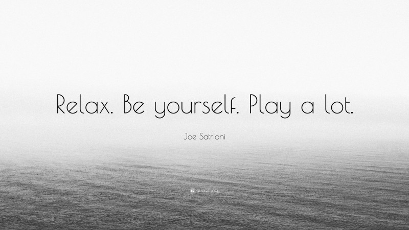 Joe Satriani Quote: “Relax. Be yourself. Play a lot.”