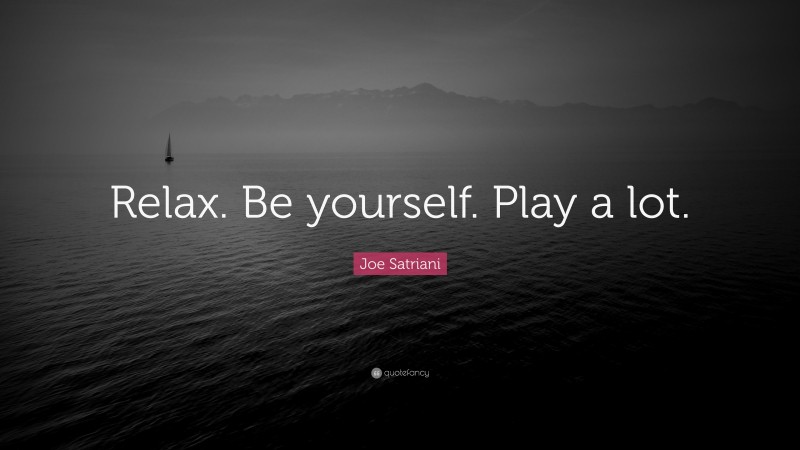 Joe Satriani Quote: “Relax. Be yourself. Play a lot.”