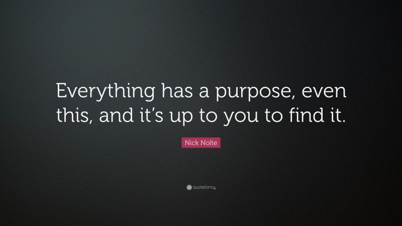 Nick Nolte Quote: “Everything has a purpose, even this, and it’s up to you to find it.”