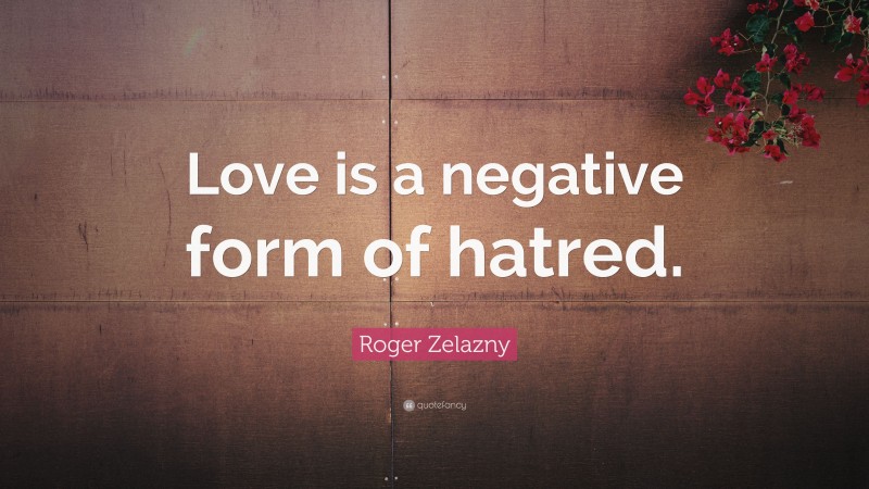 Roger Zelazny Quote: “Love is a negative form of hatred.”