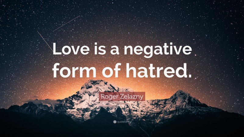Roger Zelazny Quote: “Love is a negative form of hatred.”