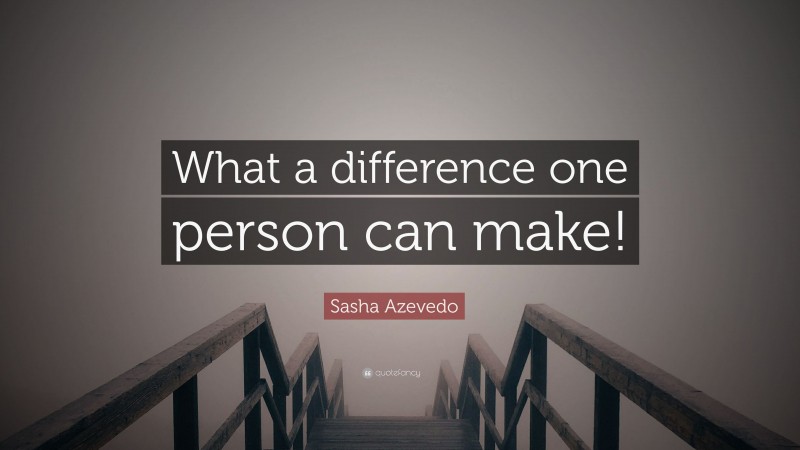 Sasha Azevedo Quote: “What a difference one person can make!”