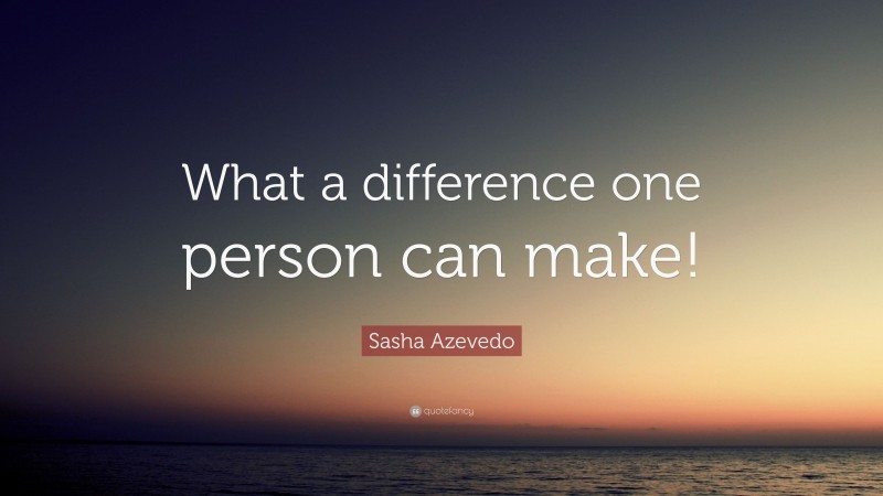 Sasha Azevedo Quote: “What a difference one person can make!”