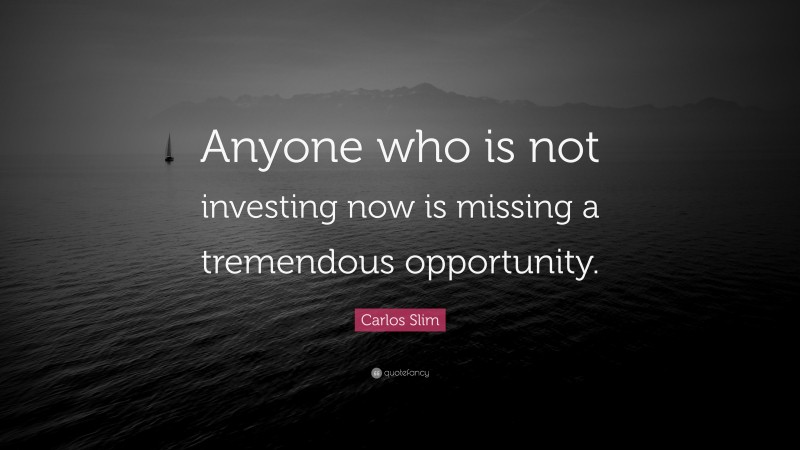 Carlos Slim Quote: “Anyone who is not investing now is missing a tremendous opportunity.”