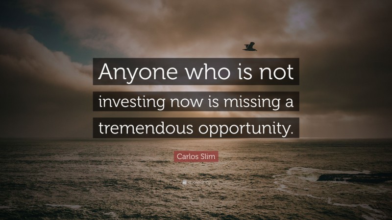 Carlos Slim Quote: “Anyone who is not investing now is missing a tremendous opportunity.”