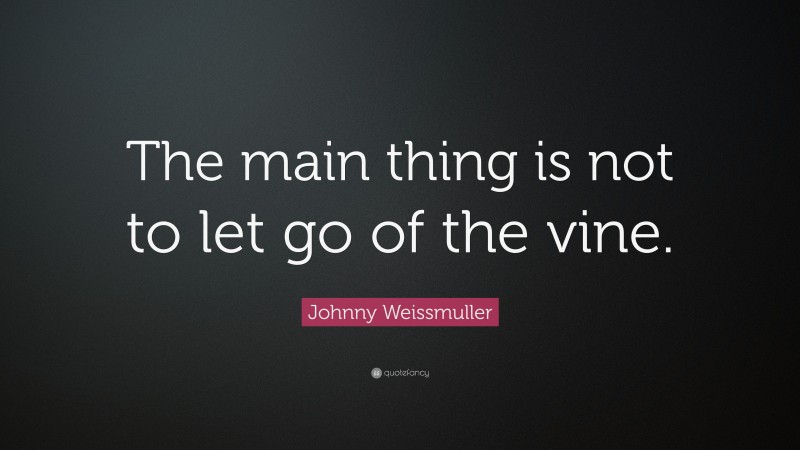Johnny Weissmuller Quote: “The main thing is not to let go of the vine.”