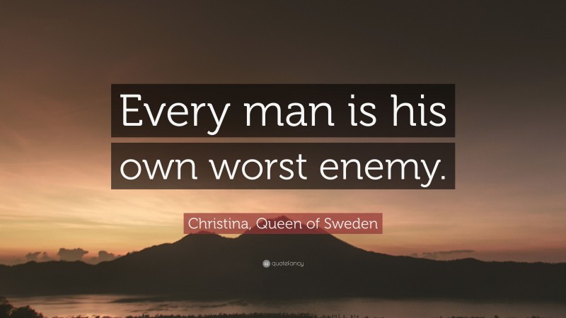 Christina, Queen of Sweden Quote: “Every man is his own worst enemy.”