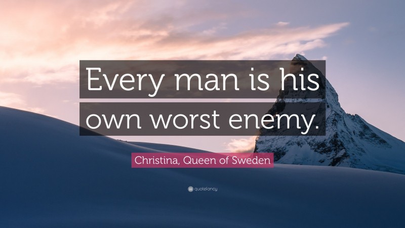 Christina, Queen of Sweden Quote: “Every man is his own worst enemy.”