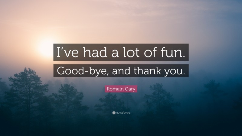 Romain Gary Quote: “I’ve had a lot of fun. Good-bye, and thank you.”