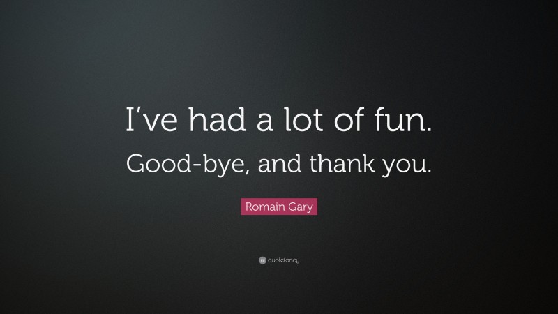 Romain Gary Quote: “I’ve had a lot of fun. Good-bye, and thank you.”