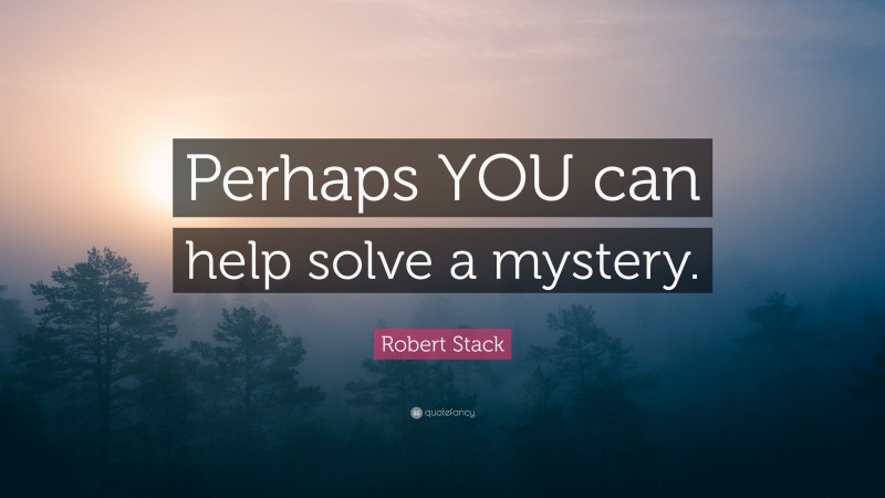 Robert Stack Quote: “Perhaps YOU can help solve a mystery.”