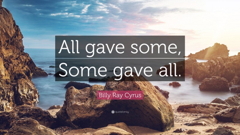 Billy Ray Cyrus Quote: “All gave some, Some gave all.”