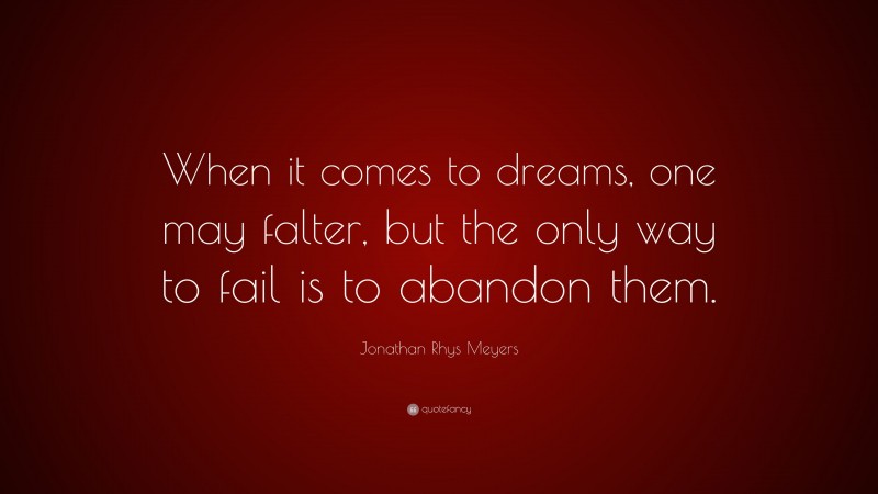 Jonathan Rhys Meyers Quote: “When it comes to dreams, one may falter, but the only way to fail is to abandon them.”