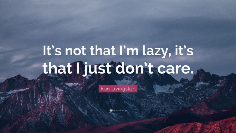 Ron Livingston Quote: “It’s not that I’m lazy, it’s that I just don’t care.”