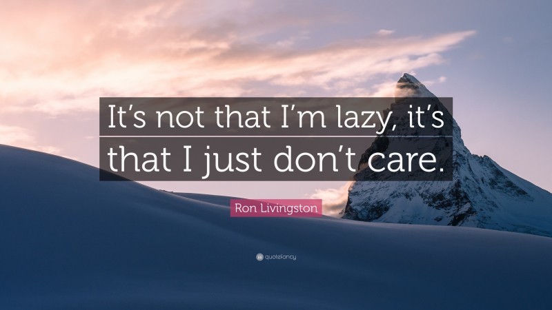 Ron Livingston Quote: “It’s not that I’m lazy, it’s that I just don’t care.”