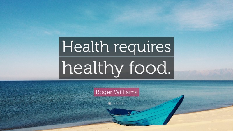 Roger Williams Quote: “Health requires healthy food.”