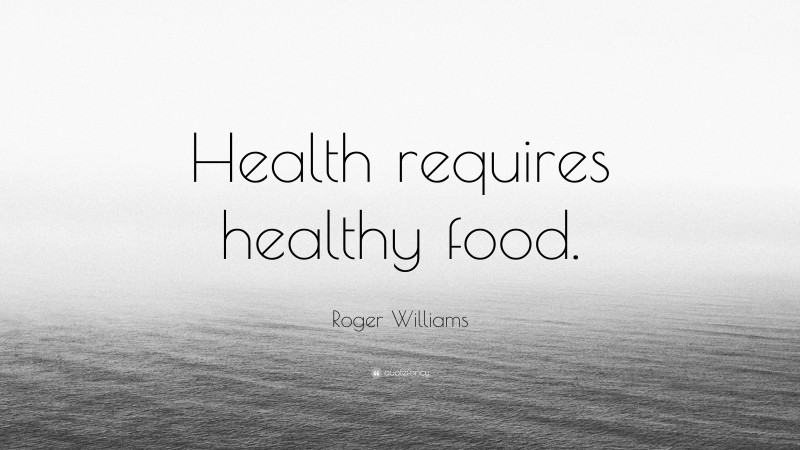 Roger Williams Quote: “Health requires healthy food.”