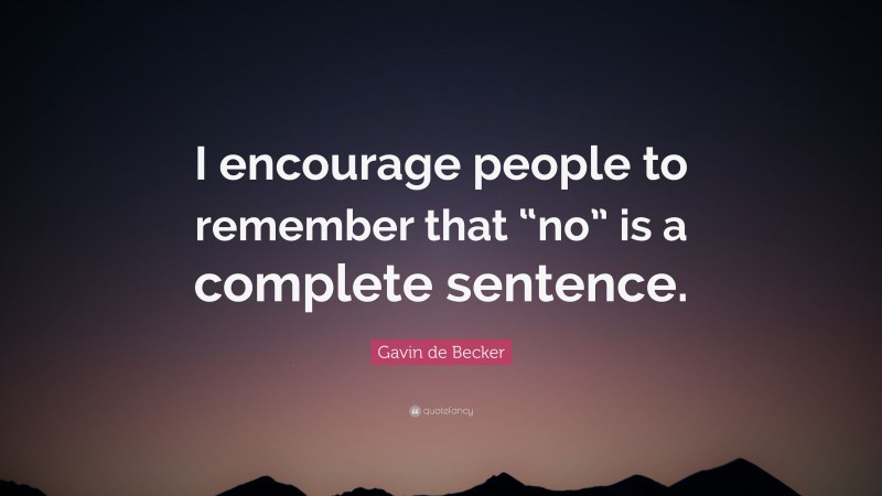 Gavin de Becker Quote: “I encourage people to remember that “no” is a complete sentence.”