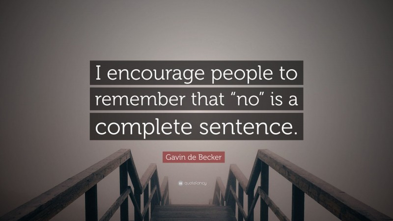 Gavin de Becker Quote: “I encourage people to remember that “no” is a complete sentence.”