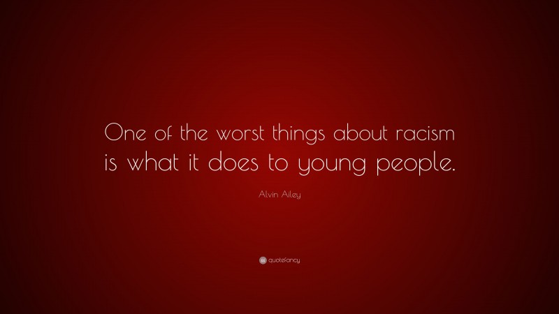 Alvin Ailey Quote: “One of the worst things about racism is what it does to young people.”
