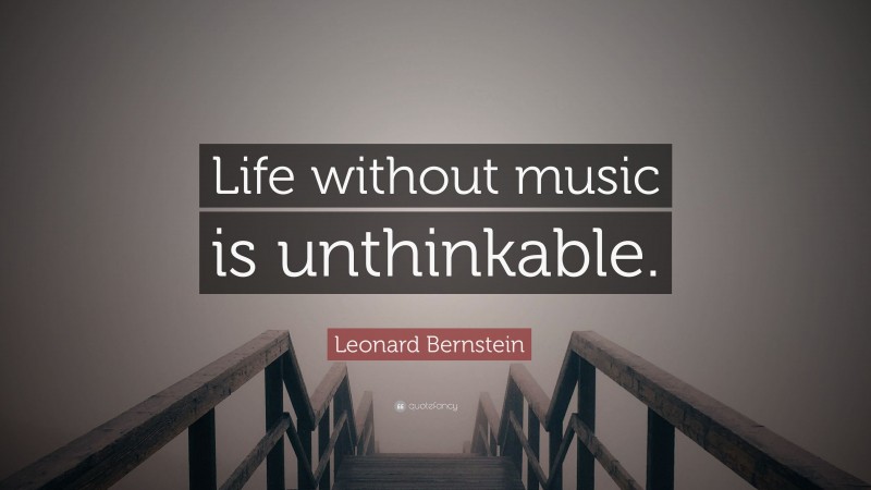 Leonard Bernstein Quote: “Life without music is unthinkable.”
