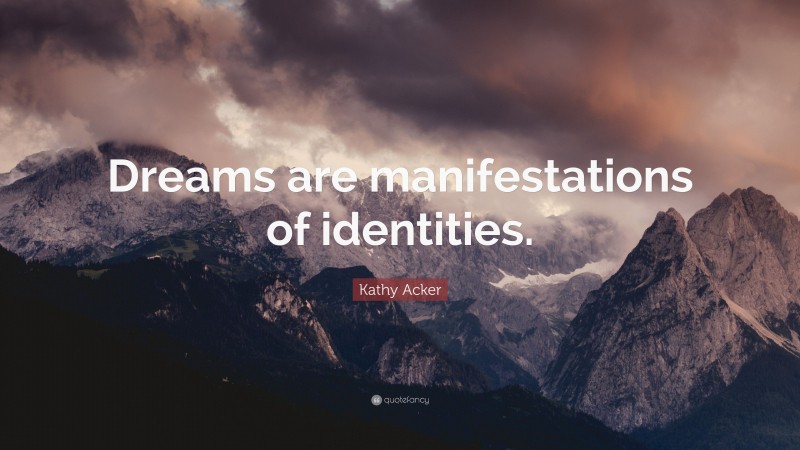 Kathy Acker Quote: “Dreams are manifestations of identities.”