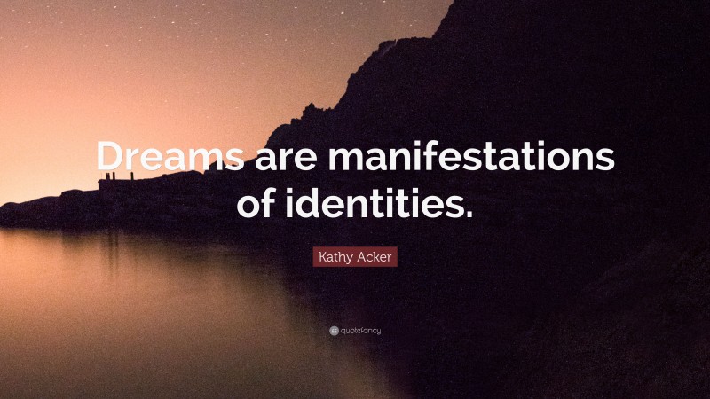 Kathy Acker Quote: “Dreams are manifestations of identities.”