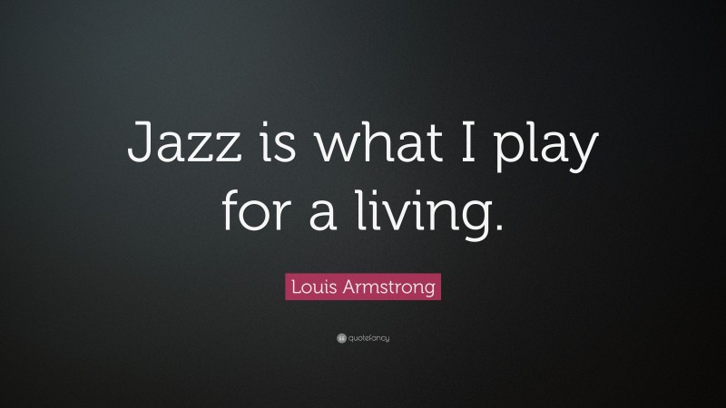 Louis Armstrong Quote: “Jazz is what I play for a living.”