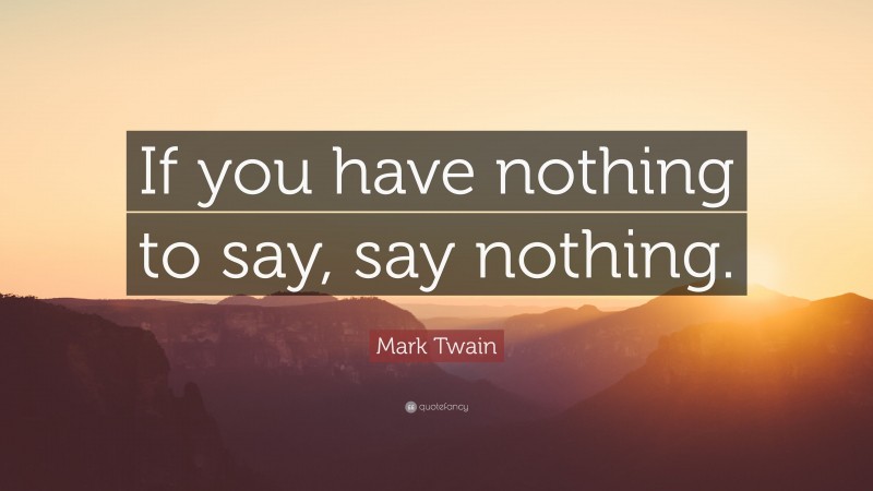 Mark Twain Quote: “If you have nothing to say, say nothing.”