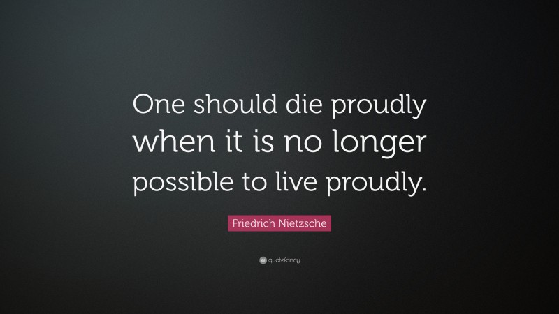 Friedrich Nietzsche Quote: “One should die proudly when it is no longer possible to live proudly.”